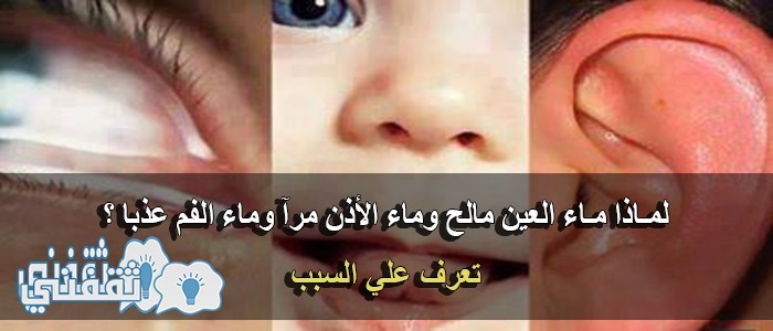 لماذا ماء العين مالح وماء الأذن مرآ وماء الفم عذبا ؟ تعرف علي السبب