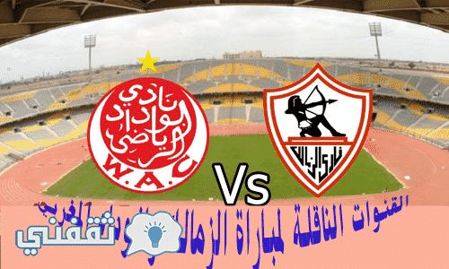 القنوات الناقلة لمباراة الزمالك والوداد المغربي اليوم ...