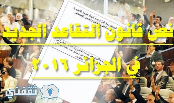 نص قانون التقاعد الجديد في الجزائر 2016 بنود الاستفادة من معاش التقاعد بالجزائر دون شرط السن للعامل