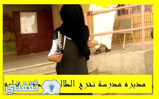 عباءة الكتف مديرة مدرسة تخرج الطالبات بسبب عباءه الكتف