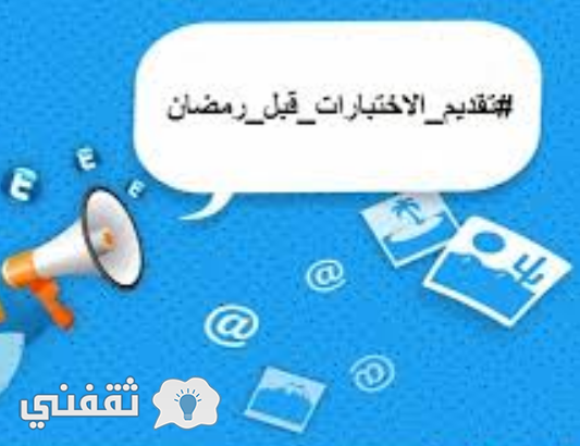 حقيقة تقديم موعد الاختبارات النهائية