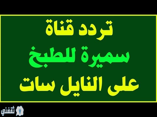 تردد قناة سميرة Samira Tv التردد الجديد لقناة سميرة الجزائرية للطبخ على النايل سات ثقفني