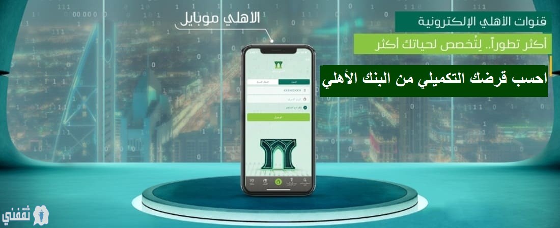 حساب القرض التكميلي من البنك الأهلي خطوة بخطوة ثقفني