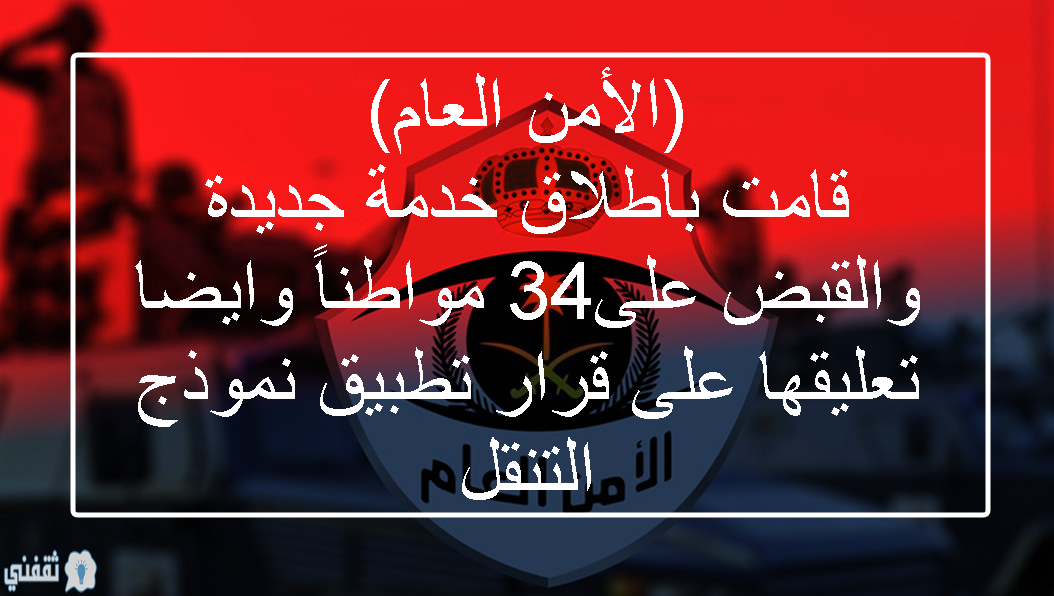 (الأمن العام) قامت باطلاق خدمة جديدة والقبض على34 مواطناً وايضا تعليقها على قرار تطبيق نموذج التنقل