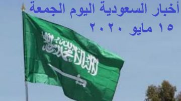 أخبار السعودية اليوم الجمعة 15 مايو 2020
