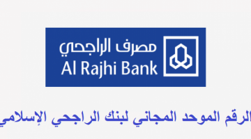 الرقم الموحد المجاني لبنك الراجحي الإسلامي وشروط فتح حساب جديد في بنك الراجحي