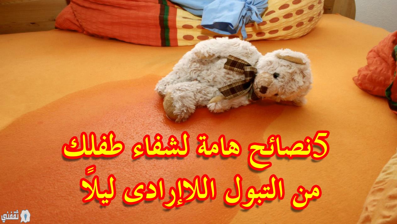 5 نصائح هامة لشفاء طفلك من التبول اللاإرادى ليلاً