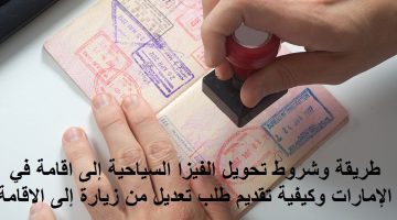 طريقة وشروط تحويل الفيزا السياحية إلى اقامة في الإمارات وكيفية تقديم طلب تعديل من زيارة إلى الاقامة