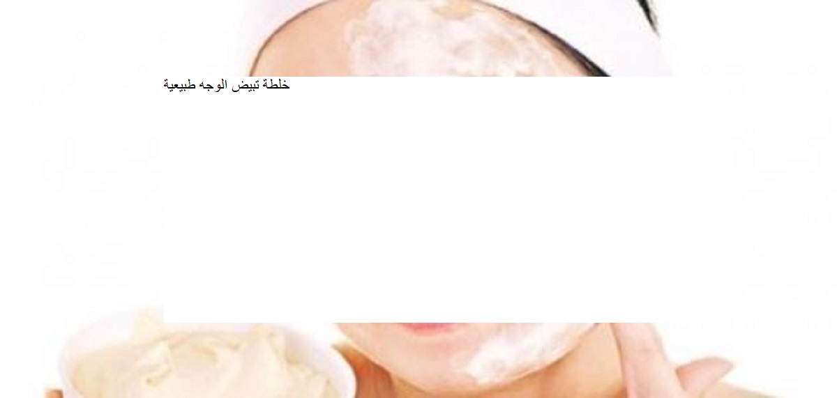 خلطة تبيض الوجه طبيعية 100% تخلصك من اسمرار البشرة في أسبوع