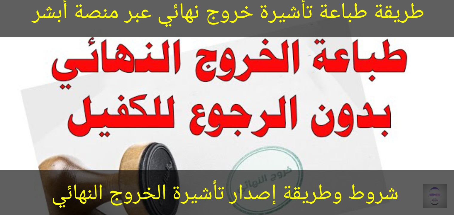 طريقة طباعة تأشيرة خروج نهائي عبر منصة أبشر وشروط وطريقة إصدار تأشيرة الخروج النهائي