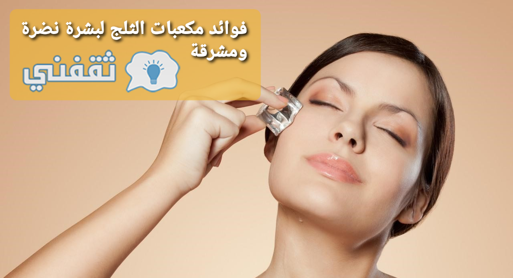 مكعبات الثلج لتفتيح البشرة وجعلها مشرقة ومشدودة طول اليوم بحيل منزلية بسيطة ثقفني