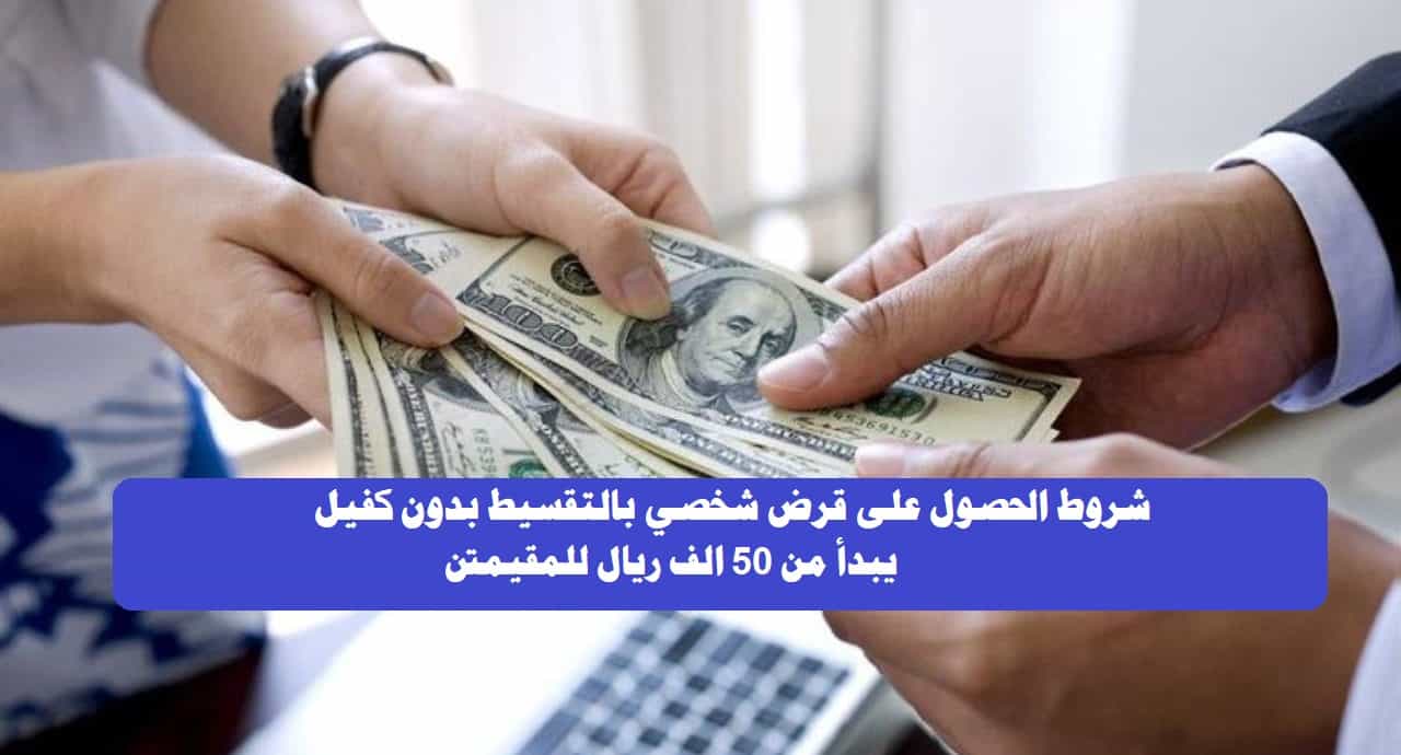 شروط الحصول على قرض شخصي بالتقسيط بدون كفيل يبدأ من 50 ألف ريال للمقيمين من الراجحي والأهلي التجاري بالسعودية والاوراق المطلوبه ثقفني