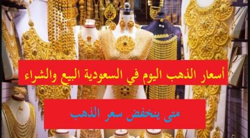 أسعار الذهب اليوم في السعودية وتقرير متى ينخفض وسعر الذهب المستعمل البيع والشراء