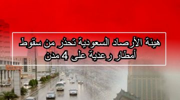 هيئة الأرصاد السعودية تحذر من سقوط أمطار رعدية على 4 مدن