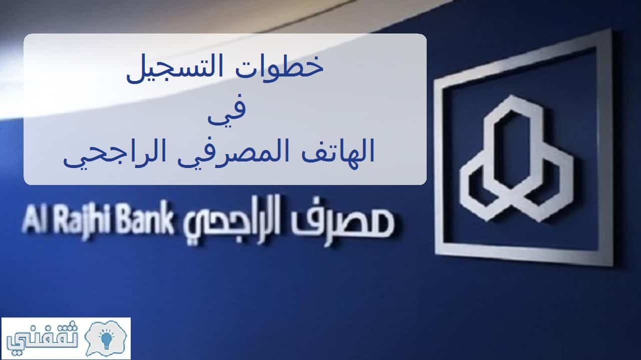 الهاتف المصرفي الراجحي طريقة التسجيل وتفعيل الخدمة من خلال الهاتف