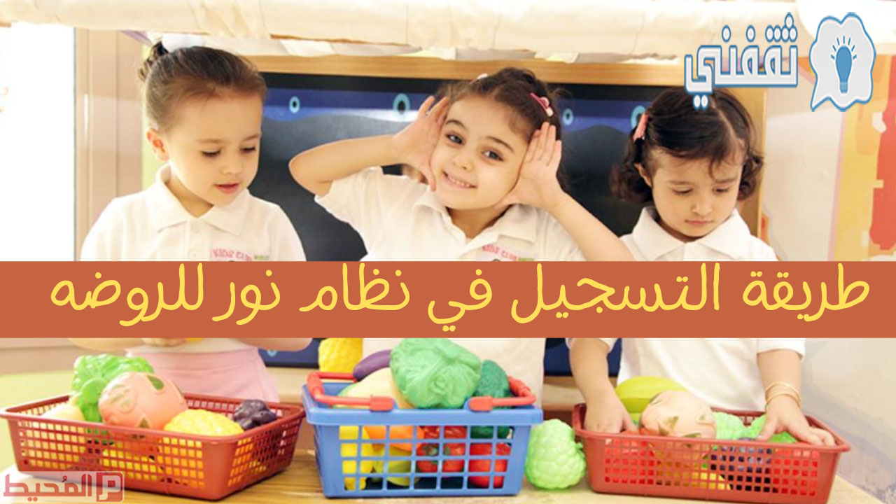 نظام نور للروضة 1442 خطوات وشروط تسجيل رياض الأطفال عبر نظام نور