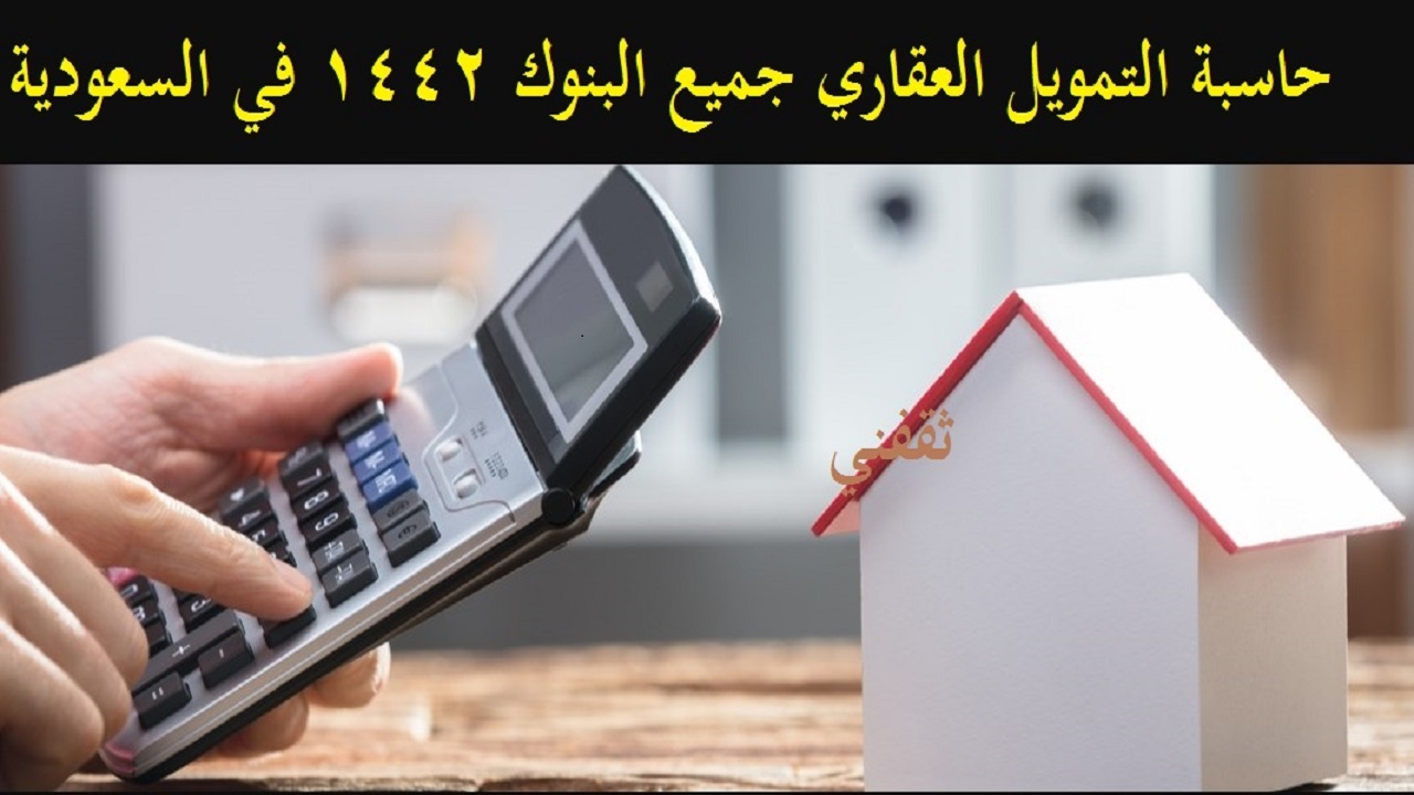 حاسبة التمويل العقاري جميع البنوك 1442-2021 في السعودية المدعوم والشخصي