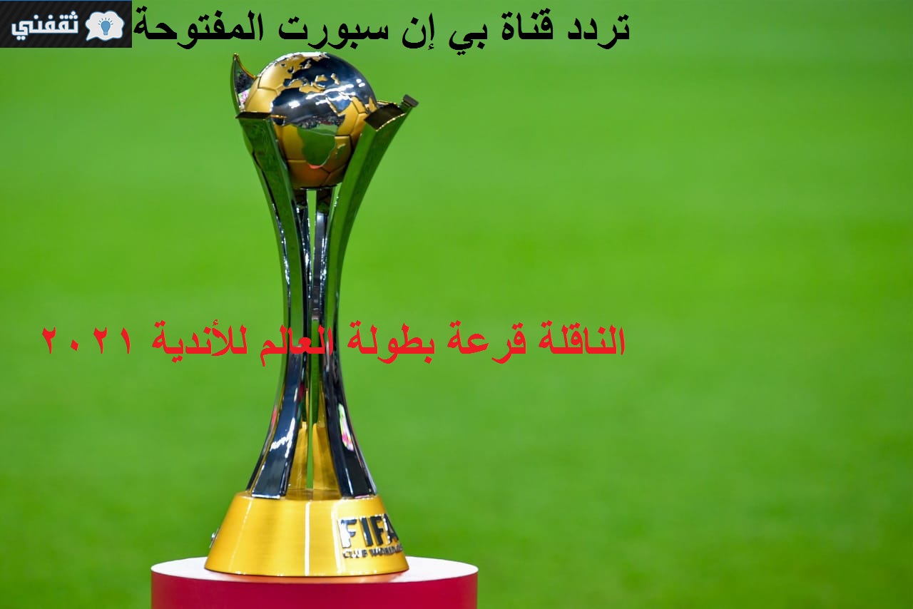 قرعة كأس العالم للأندية على قناة بي إن سبورت المفتوحة