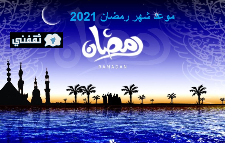 موعد شهر رمضان 2021