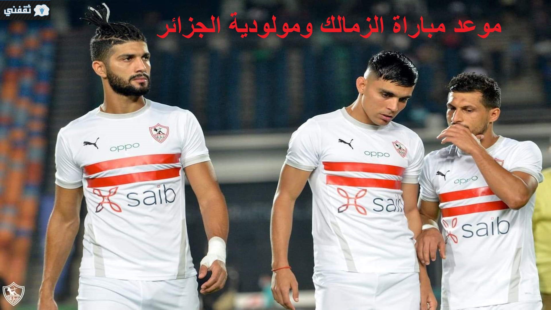 موعد مباراة الزمالك ومولوديه الجزائر