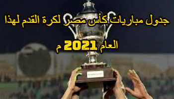 جدول مباريات كأس مصر لكرة القدم لموسم 2020 2021 م