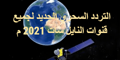 حصريًّا...التردد السحري الجديد لجميع قنوات النايل سات لعام 2021 م