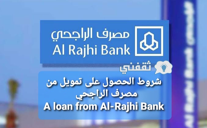 شروط الحصول على تمويل من مصرف الراجحي A loan from Al-Rajhi Bank