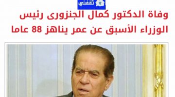 وفاة الدكتور الجنزوري رئيس وزراء مصر الأسبق