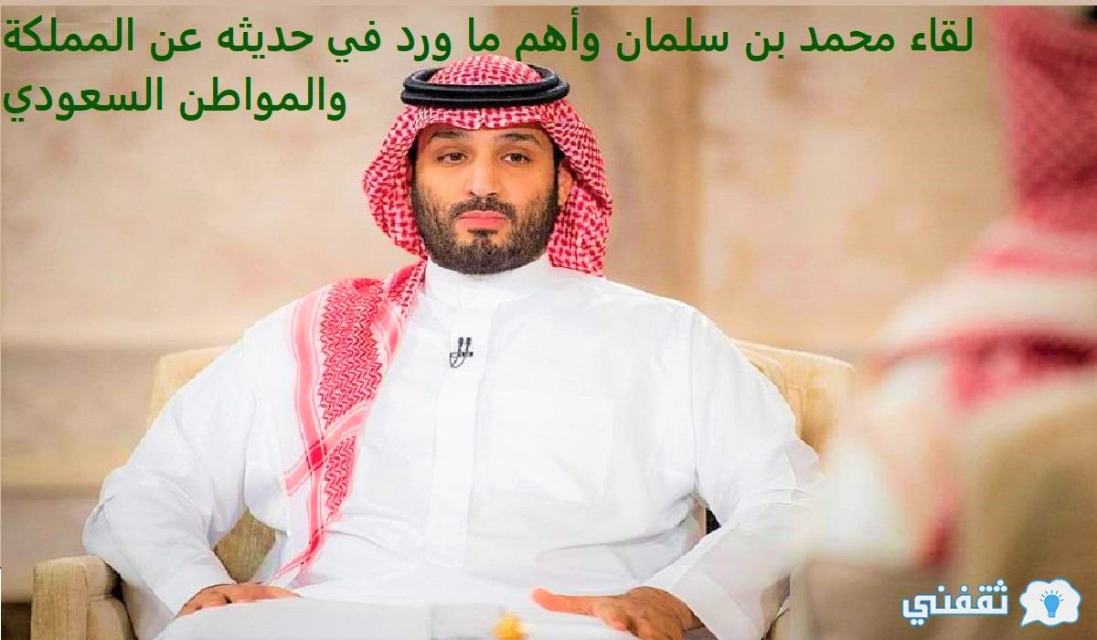 لقاء محمد بن سلمان وأهم ما ورد في حديثه عن المملكة ...