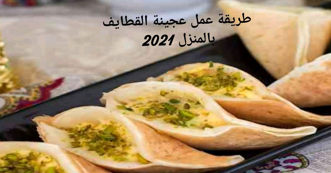 طريقة عمل عجينة القطايف بالمنزل 2021 بخطوات بسيطة