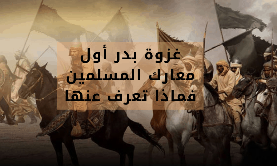 غزوة بدر أول معارك المسلمين فماذا تعرف عنها