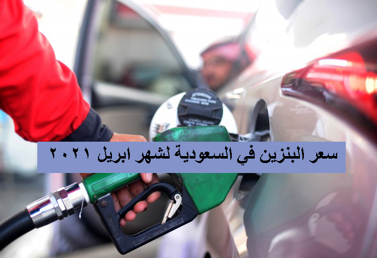 سعر البنزين في السعودية لشهر ابريل 2021 توقعات اسعار البنزين الجديدة