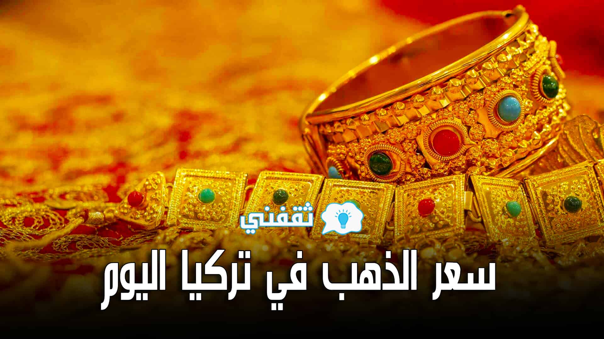 سعر الذهب في تركيا اليوم الأربعاء 19-5-2021 | ارتفاع جديد في أسعار الذهب والدولار مقابل الليرة التركية