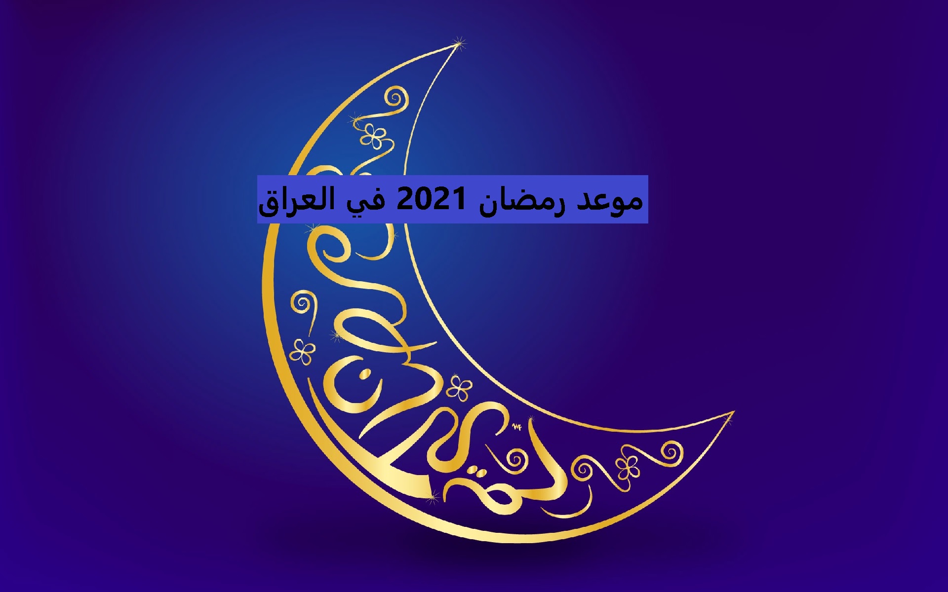 موعد رمضان 2021 في العراق حسب ما أعلنت دار الإفتاء العراقية والموعد المحدد لبداية الشهر المبارك