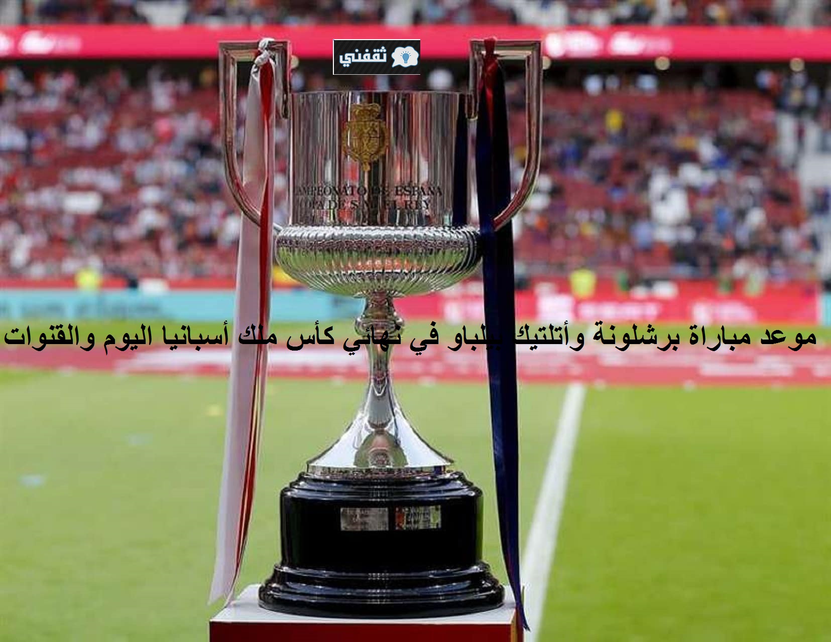 موعد مباراة برشلونة وأتلتيك بيلباو في نهائي الكأس