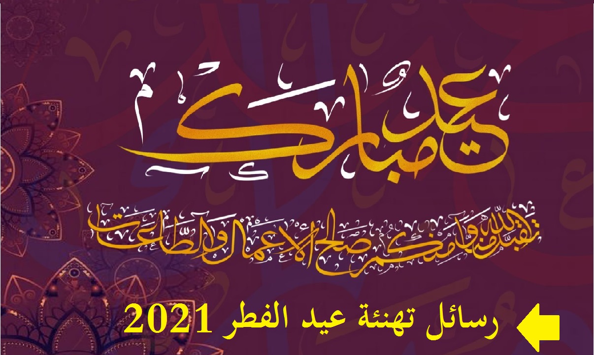 تهنئة بحلول عيد الفطر المبارك 2021 رسائل وبطاقات من أجمل الكلمات للتهاني والتبريكات