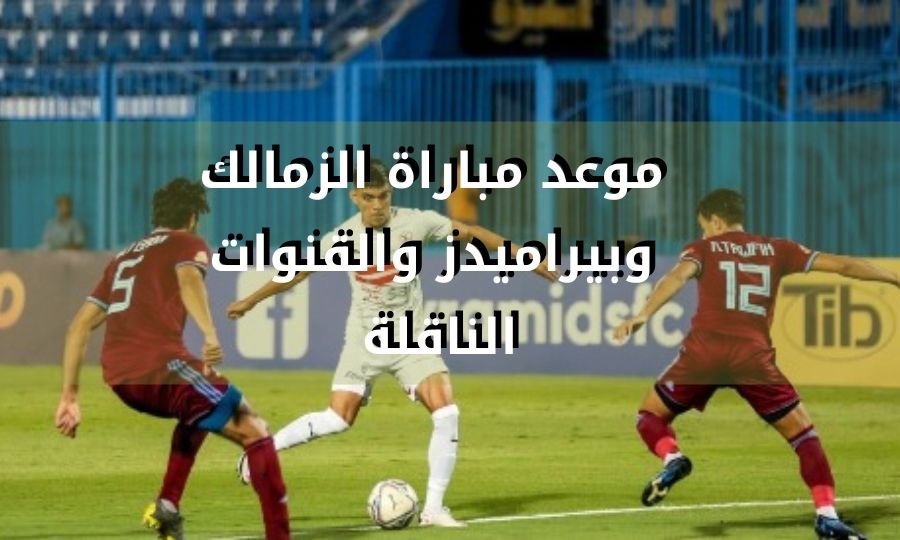 موعد مباراة الزمالك وبيراميدز والقنوات الناقلة