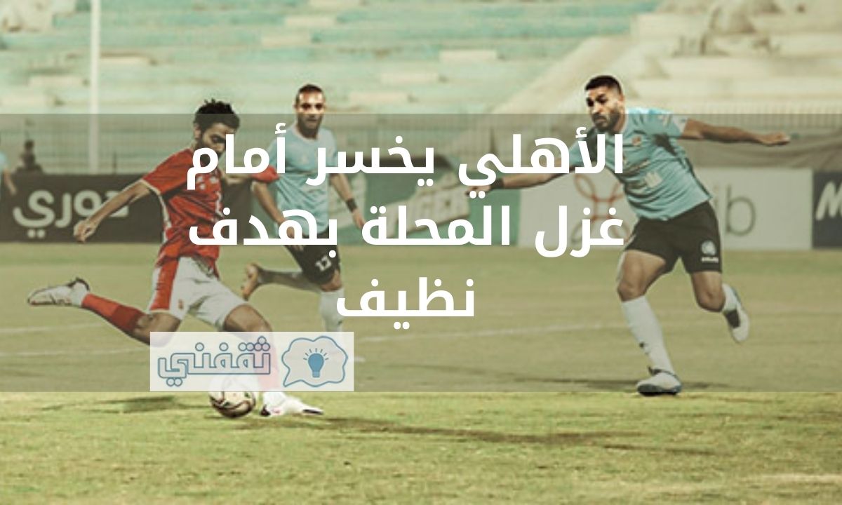 الأهلي يخسر أمام غزل المحلة بهدف نظيف