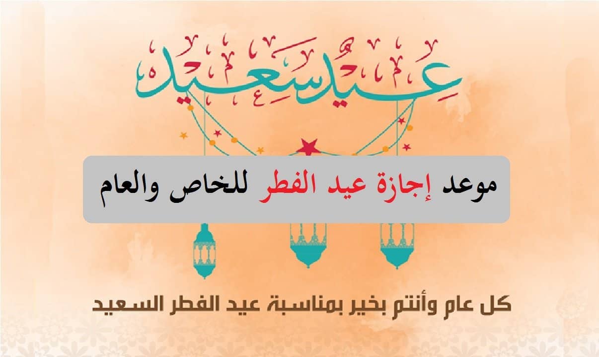 موعد إجازة عيد الفطر للقطاع الخاص والعام 1442 متى تبدأ وتنتهي الإجازة في السعودية