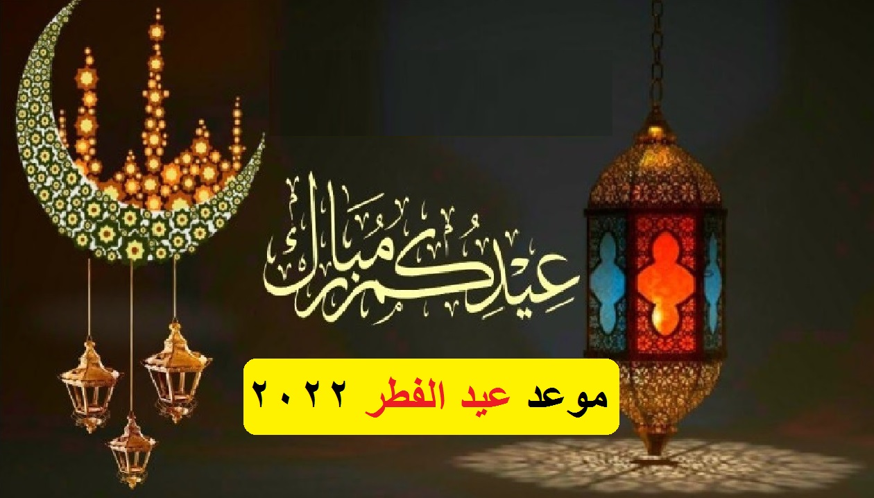 موعد عيد الفطر Eid 2022 متى العيد شرعاً بعد إعلان نتيجة رؤية هلال شوال 1443 اليوم