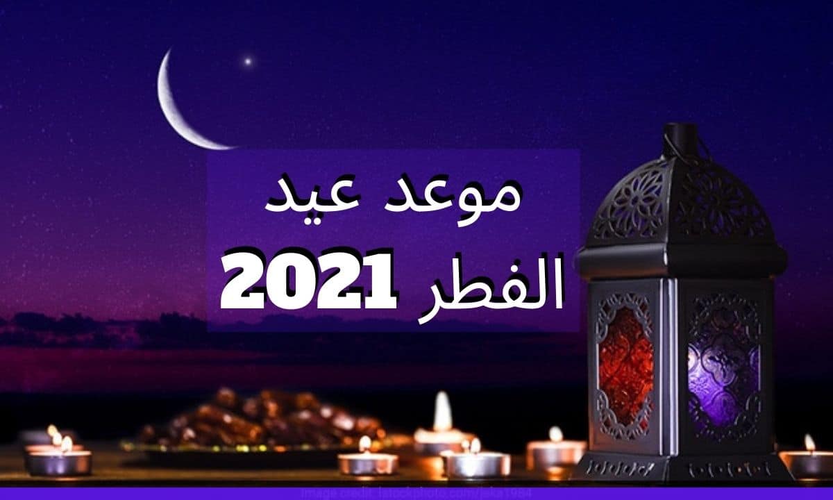 ما هو موعد عيد الفطر 2021؟: كيف يتم تحديده و كل ما تريد معرفته عنه