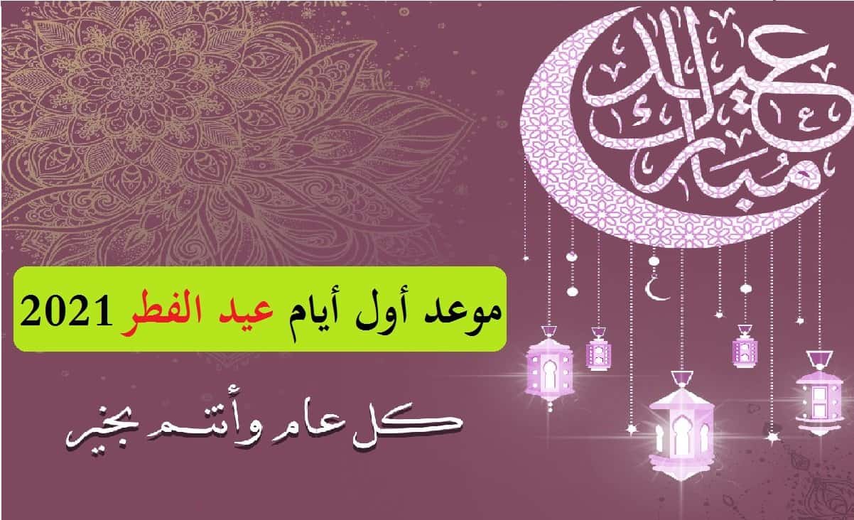 موعد عيد الفطر Eid 2021 متى أول أيام العيد 1442 وتاريخ إجازة العيد في السعودية ومصر