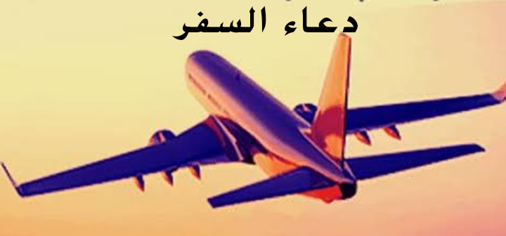 دعاء السفر مكتوب كامل كتابه واضحه دعاء السفر مكتوب بالتشكيل ثقفني