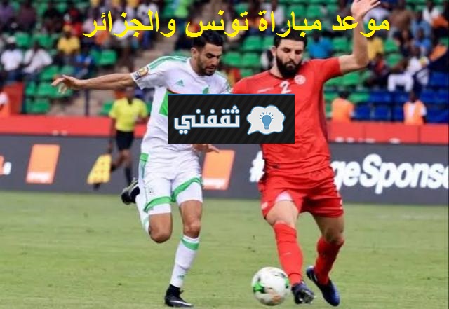 موعد مباراة تونس والجزائر الودية الجمعة 2021/06/11 والقنوات المفتوحة الناقلة والتشكيل المتوقع