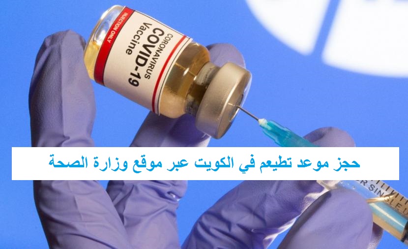 حجز موعد تطيعم في الكويت عبر موقع وزارة الصحة الكويتية "تطعيم كورونا"