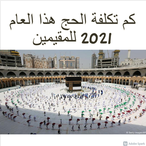 كم تكلفة الحج هذا العام 2021 للمقيمين