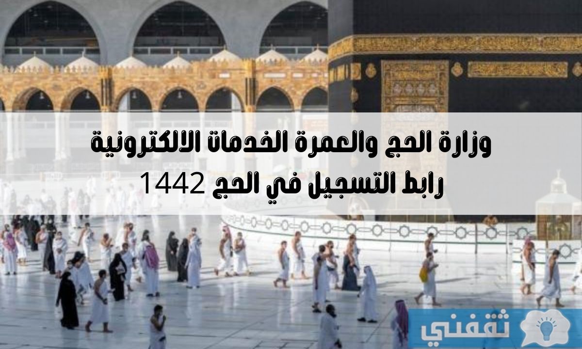 رابط التسجيل في الحج 1442 على موقع وزارة الحج والعمرة الخدمات الالكترونية