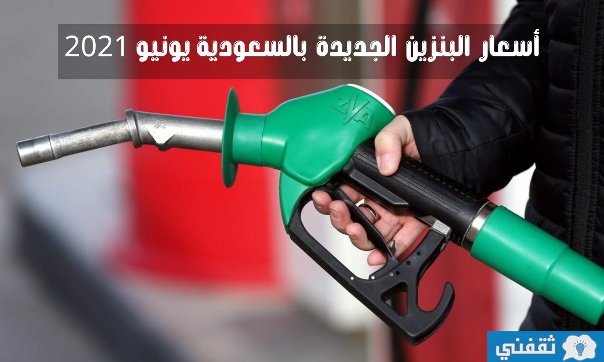 أسعار البنزين الجديدة بالسعودية يونيو 2021 ARAMCO SA وفقًا لتحديث أرامكو اليوم