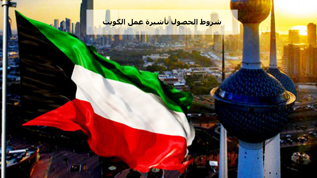 شروط الحصول تأشيرة عمل الكويت