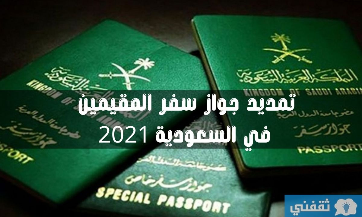 تمديد جواز سفر المقيمين في السعودية 2021 واستعلام صلاحية الاقامة